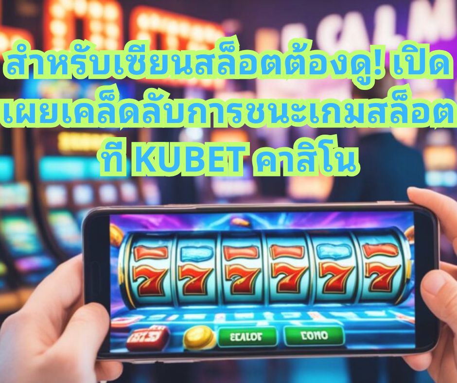 สำหรับเซียนสล็อตต้องดู! เปิดเผยเคล็ดลับการชนะเกมสล็อตที่ KUBET คาสิโน