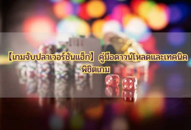 【เกมจับปลาเวอร์ชันแฮ็ก】คู่มือดาวน์โหลดและเทคนิคพิชิตเกม