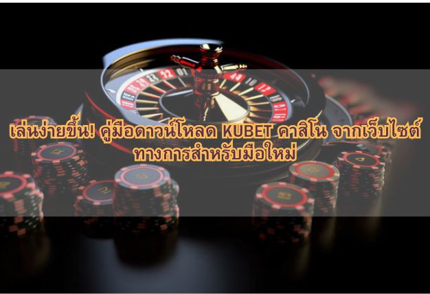เล่นง่ายขึ้น! คู่มือดาวน์โหลด KUBET คาสิโน จากเว็บไซต์ทางการสำหรับมือใหม่