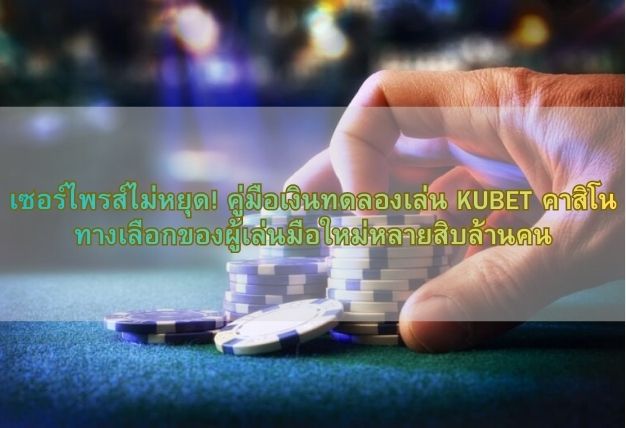เซอร์ไพรส์ไม่หยุด! คู่มือเงินทดลองเล่น KUBET คาสิโน ทางเลือกของผู้เล่นมือใหม่หลายสิบล้านคน